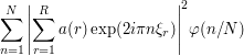 \sum_{n=1}^N{\left|\sum_{r=1}^R{a(r)\exp(2i\pi n\xi_r)}\right|^2}\varphi(n/N)