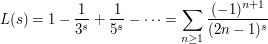 L(s)=1-\frac{1}{3^s}+\frac{1}{5^s}-\cdots=\sum_{n\geq 1}{\frac{(-1)^{n+1}}{(2n-1)^s}}