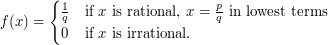 f(x) =  \begin{cases}   \frac{1}{q} &\text{if }x\text{ is rational, }x=\tfrac{p}{q}\text{ in lowest terms}\\   0           &\text{if }x\text{ is irrational.} \end{cases}