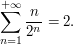  \sum_{n = 1}^{+\infty} \frac n{2^n} = 2. 