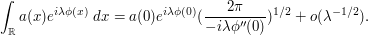 \int_\R a(x) e^{i\lambda \phi(x)}\ dx = a(0) e^{i \lambda \phi(0)} (\frac{2\pi}{-i\lambda \phi' '(0)})^{1/2} + o(\lambda^{-1/2}).