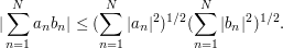  |\sum_{n=1}^N a_n b_n| \leq  (\sum_{n=1}^N |a_n|^2)^{1/2} (\sum_{n=1}^N |b_n|^2)^{1/2}.