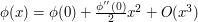 \phi(x) = \phi(0) + \frac{\phi' '(0)}{2} x^2 + O(x^3)