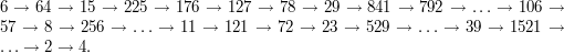 6\rightarrow 64\rightarrow 15\rightarrow 225\rightarrow 176\rightarrow 127\rightarrow 78\rightarrow 29\rightarrow 841\rightarrow 792\rightarrow\dots\rightarrow 106\rightarrow 57\rightarrow 8\rightarrow 256\rightarrow\dots\rightarrow 11\rightarrow 121\rightarrow 72\rightarrow 23\rightarrow 529\rightarrow\dots\rightarrow 39\rightarrow 1521\rightarrow\dots\rightarrow 2\rightarrow 4.